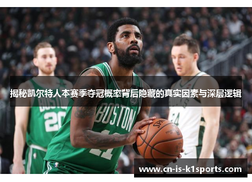 揭秘凯尔特人本赛季夺冠概率背后隐藏的真实因素与深层逻辑