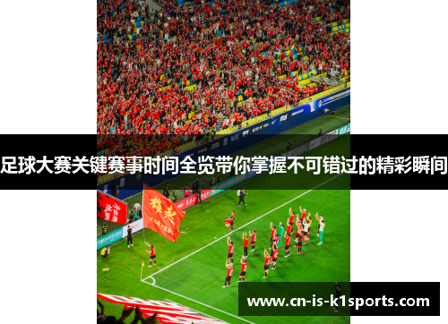 足球大赛关键赛事时间全览带你掌握不可错过的精彩瞬间