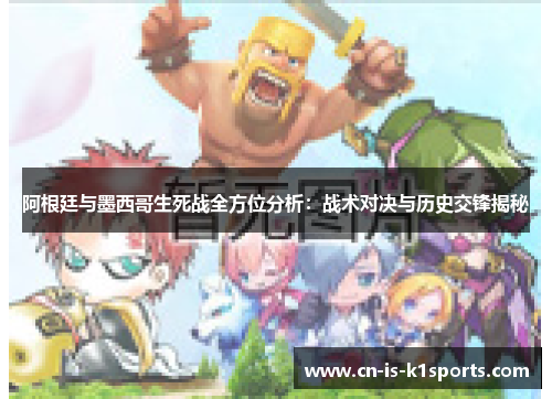 阿根廷与墨西哥生死战全方位分析：战术对决与历史交锋揭秘