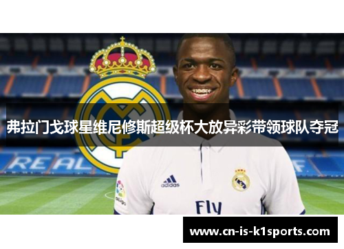 弗拉门戈球星维尼修斯超级杯大放异彩带领球队夺冠