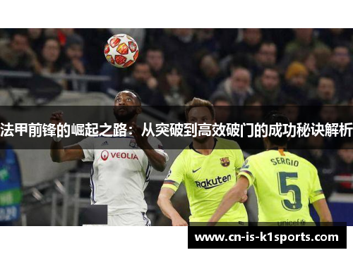 法甲前锋的崛起之路：从突破到高效破门的成功秘诀解析