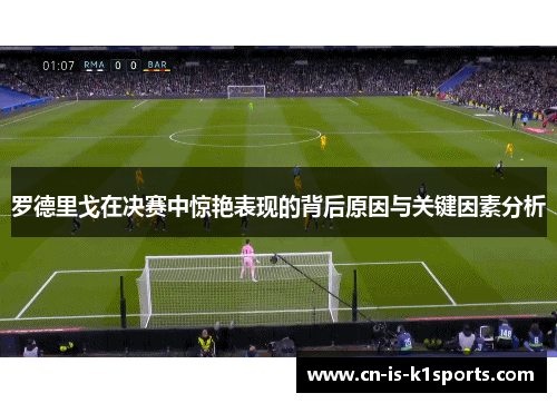 罗德里戈在决赛中惊艳表现的背后原因与关键因素分析