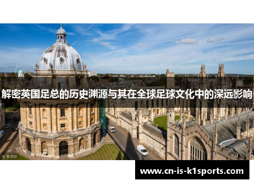 解密英国足总的历史渊源与其在全球足球文化中的深远影响