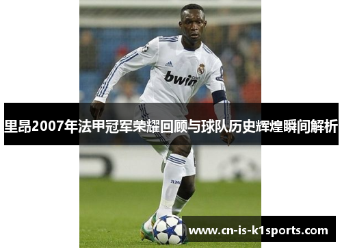 里昂2007年法甲冠军荣耀回顾与球队历史辉煌瞬间解析