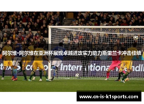 阿尔维·阿尔维在亚洲杯展现卓越进攻实力助力斯里兰卡冲击佳绩