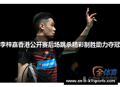 李梓嘉香港公开赛后场跳杀精彩制胜助力夺冠