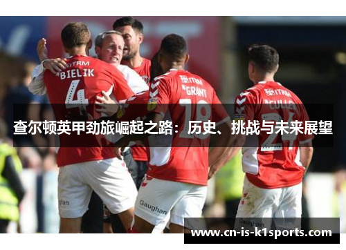 查尔顿英甲劲旅崛起之路：历史、挑战与未来展望
