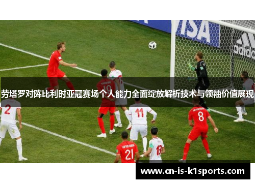 劳塔罗对阵比利时亚冠赛场个人能力全面绽放解析技术与领袖价值展现