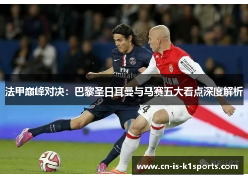 法甲巅峰对决：巴黎圣日耳曼与马赛五大看点深度解析