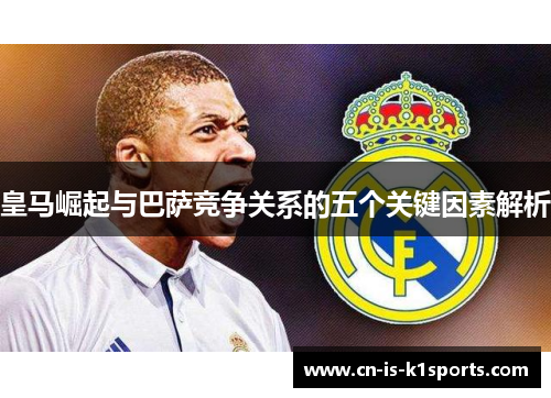 皇马崛起与巴萨竞争关系的五个关键因素解析