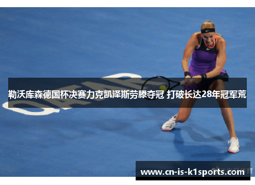 勒沃库森德国杯决赛力克凯泽斯劳滕夺冠 打破长达28年冠军荒