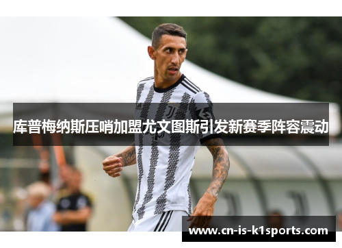 库普梅纳斯压哨加盟尤文图斯引发新赛季阵容震动