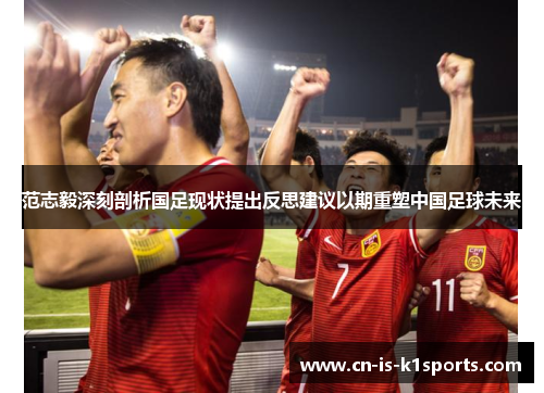 范志毅深刻剖析国足现状提出反思建议以期重塑中国足球未来