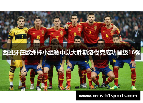 西班牙在欧洲杯小组赛中以大胜斯洛伐克成功晋级16强