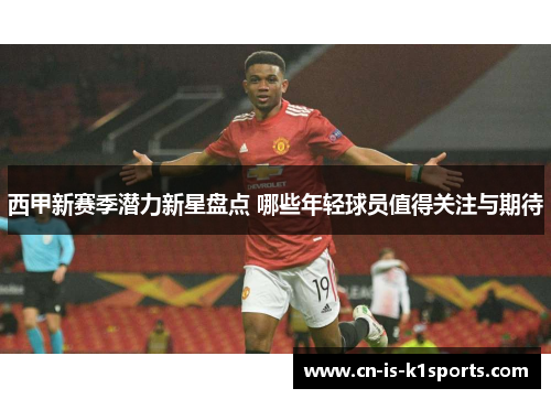 西甲新赛季潜力新星盘点 哪些年轻球员值得关注与期待