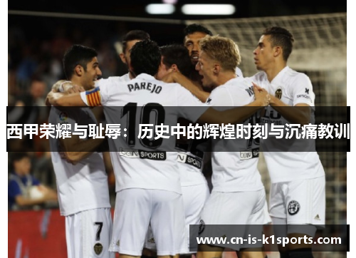 西甲荣耀与耻辱：历史中的辉煌时刻与沉痛教训